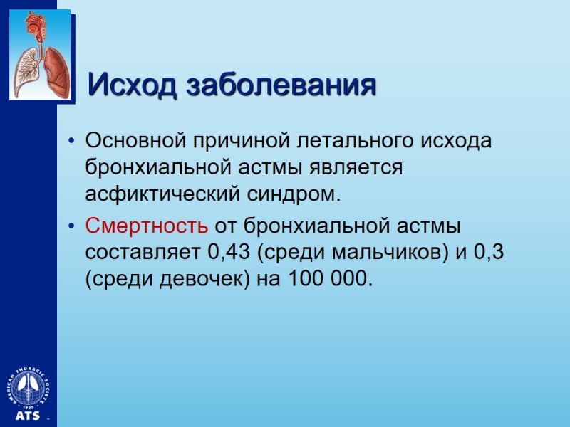 Исход заболевания Основной причиной летального исхода бронхиальной астмы является асфиктический синдром.  Смертность от